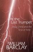 Barclay, William Barclay - At the Last Trumpet Jesus Christ and the End of Time