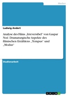 Ludwig Andert - Analyse des Films "Irreversibel" von Gaspar Noé. Dramaturgische Aspekte des filmischen Erzählens "Tempus" und "Modus"