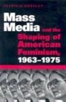 Patricia Bradley - Mass Media and the Shaping of American Feminism, 1963-1975
