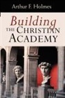 Arthur Frank Holmes - Building the Christian Academy