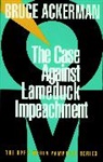 Bruce Ackerman, Bruce A. Ackerman - The Case Against Lame Duck Impeachment
