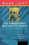 Ward Just, Ward S. Just - The Congressman Who Loved Flaubert