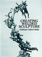 Art Instruction, Nathan Cabot Hale - Creating Welded Sculpture