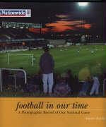 Stuart Clarke - Football in Our Time A Photographic Record of Our National Game