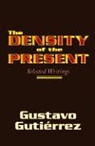 Gustavo Gutierrez - The Density of the Present: Selected Writings
