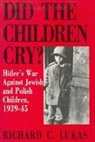 Richard Lukas, Richard C. Lukas - Did the Children Cry: Hitler's War Against Jewish and Polish Children, 1939-45