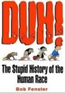Bob Fenster - Duh!: The Stupid History of the Human Race