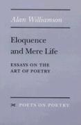 Alan Williamson - Eloquence and Mere Life Essays on the Art of Poetry