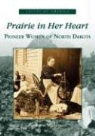 Barbara Witteman - Prairie in Her Heart: Pioneer Women of North Dakota