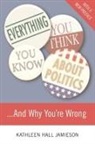 Kathleen Jamieson, Kathleen Hall Jamieson - Everything You Think You Know About Politics...and Why You''re Wrong