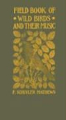 F. Mathews, F. Schuyler Mathews - Field Book of Wild Birds and Their Music: A Description of the Character and Music of Birds, Intended to Assist in the Identification of Species Commo