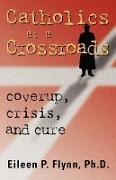 Eileen P. Flynn - Catholics At a Crossroads - Coverup, Crisis, and Cure