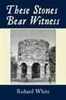 Richard White - These Stones Bear Witness