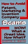 Martin Cruz Smith - How to Avoid Patent, Marketing and Invention Company Scams: Wow! What a Great Idea ... Now What?