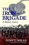 Alan Nolan, Alan T Nolan, Alan T. Nolan, Nolan Alan T, Wilson K. Hoyt, Foreword by Gary W Gallagher Alan T Nola... - The Iron Brigade
