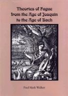 Paul Mark Walker - Theories of Fugue from the Age of Josquin to the Age of Bach