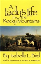 Isabella Bird, Isabella L Bird, Isabella L. Bird, Isabella Lucy Bird, Daniel J. Boorstin, Daniel J. Boorstin - A Lady's Life in the Rocky Mountains