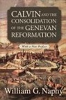 William G. Naphy - Calvin and the Consolidation of the Genevan Reformation