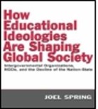 Helen Spring, Joel Spring, Joel H. Spring - How Educational Ideologies Are Shaping Global Society