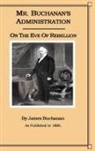 James Buchanan - Mr. Buchanan's Administration on the Eve of the Rebellion