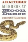 A. B. Guthrie, Alfred Bertram Guthrie, Jr. Alfred Bertram Guthrie, A B Guthrie Jr, A. B. Guthrie Jr, A. B. Guthrie Jr. - Murders at Moon Dance