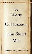 John Stuart Mill - On Liberty and Utilitarianism