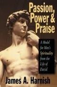 Harnish, James A. Harnish - Passion, Power and Praise - A Model for Men's Spirituality from the Life of David