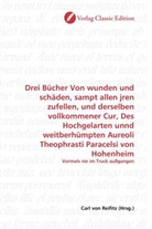 Carl von Reifitz, Car von Reifitz, Carl von Reifitz - Drei Bücher Von wunden und schäden, sampt allen jren zufellen, und derselben vollkommener Cur, Des Hochgelarten unnd weitberhümpten Aureoli Theophrasti Paracelsi von Hohenheim