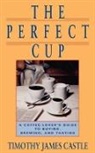 Timothy Castle, Timothy J. Castle - The Perfect Cup The Coffee Lover's Guide to Buying, Brewing, and Tast