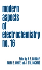 John O'M. Bockris, Brian E. Conway, Ralp E White, Ralph E White, John O'M Bockris, Ralph E. White - Modern Aspects of Electrochemistry 16