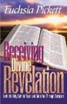 Fuchsia T. Pickett, Fuchsia Pickett Thd D D, Fuchsia Pickett Thd D. D. - Receiving Divine Revelation: Invite the Holy Spirit to Teach and Guide You Through Scripture