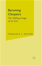 F Royster, F. Royster, Francesca Royster, Francesca T. Royster - Becoming Cleopatra