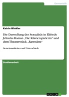 Katrin Winkler - Die Darstellung der Sexualität in Elfriede Jelineks Roman "Die Klavierspielerin" und dem Theaterstück "Raststätte"