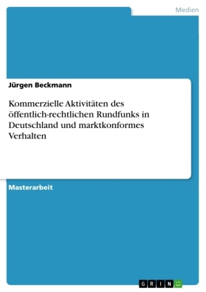 Jürgen Beckmann - Kommerzielle Aktivitäten des öffentlich-rechtlichen Rundfunks in Deutschland und marktkonformes Verhalten