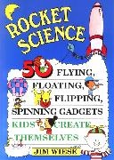 Tina Cash-Walsh, Wiese, J Wiese, Jim Wiese, Wiese Jim, … - Rocket Science 50 Flying, Floating, Flipping, Spinning Gadgets Kids Create Themselves