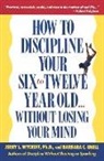 Barbara C Unell, Barbara C. Unell, Jerry Wyckoff - How to Discipline Your Six-to-Twelve-Year-Old