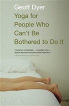 Geoff Dyer - Yoga for People Who Can't Be Bothered to Do It