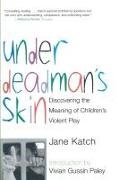 Katch, Jane Katch - Under Deadman's Skin Discovering the Meaning of Children's Violent Play