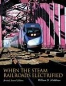 William D Middleton, William D. Middleton - When the Steam Railroads Electrified