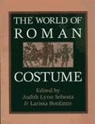 Larissa Bonfante, Michael Hinden, Judith Lynn Sebesta, Judith Lynn Bonfante Sebesta, Larissa Bonfante, Judith L. Sebesta... - The World of Roman Costume