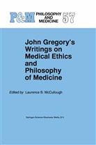 Laurenc B McCullough, Laurence B McCullough, L. B. McCullough, L.B. McCullough, Laurence B. Mccullough - John Gregory's Writings on Medical Ethics and Philosophy of Medicine
