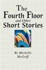 Michelle McGriff - The Fourth Floor and Other Short Stories