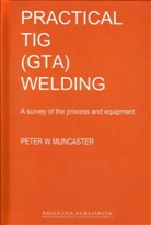 P W Muncaster, P. W. Muncaster, Peter Muncaster, Peter W. Muncaster, P W Muncaster - Practical Guide to Tig (Gta) Welding