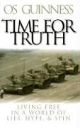 Os Guinness - Time for Truth Living Free in a World of Lies, Hype, and Spin