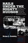 Brian J. Cudahy - Rails Under the Mighty Hudson