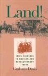 Graham Davis - Land!: Irish Pioneers in Mexican and Revolutionary Texas