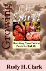 Rudy H. Clark - Growing in the Spirit: Reaching Your Fullest Potential in Life