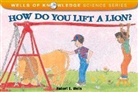 Robert E. Wells, Robert E. Wells, Christy Grant - ELEMENTARY SCIENCE 2000 TRADE LIBRARY HOW DO YOU LIFT A LION COPYRIGHT 2000