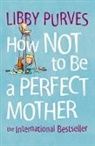 Libby Purves - How Not to Be a Perfect Mother