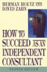 Herman Holtz, Herman R. Zahn Holtz, Herman Zahn Holtz, David Zahn - How to Succeed As an Independent Consultant